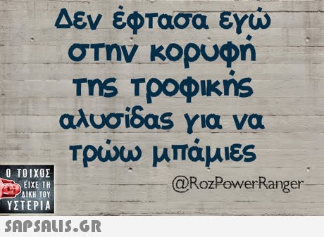 Δεν έφτασα εγώ στην κορυφη αλυσιδας για να Τρώω μπάμι8S  ΥΣΤΕΡΙΑ @RozPowerRanger 