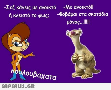 Σεξ κάνεις με ανοικτό ή κλειστό Το φως; -Με ανοικτό!! -Φοβάμαι στα σκοτάδια κουλουβάχατα 