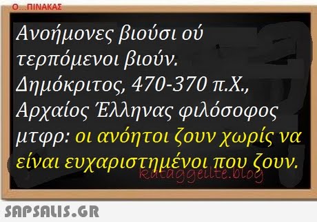 Ο ΠΙΝΑΚΑΣ Ανοήμονες βιούσι ού τερπό μενοι βιούν. Δημόκριτος, 470-370 π.Χ. Αρχαίος Έλληνας φιλόσοφος μτφρ: οι ανόητοι ζουν χωρίς να είναι ευχαριστημένοι που ζουν. RHtaggette.oto 