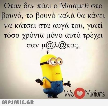 Οταν δεν πάει ο Μωάμεθ στο βουνό, το βουνό καλά θα κάνει άτσει στα αυγά του τοσα χρονια μονο αυτο τρεχει σαν μ@l@κας. να κ , γιατι WeMnions 