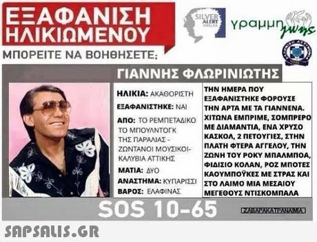 ΕΞΑΦΑΝΙΣΗ ΗΛΙΚΙΩΜΕΝΟΥ ΜΠΟΡΕΙΤΕ ΝΑ ΒΟΗΘΗΣΕΤΕ; ΓΙΑΝΝΗΣ ΦΛΩΡΙΝΙΩΤΗΣ ΤΗΝ ΗΜΕΡΑ ΠΟΥ ΗΛΙΚΙΑ: ΑΚΑΘΟΡΙΣΤΗ ΕΕΑΦΑΝΊΣΤΗΚΕ: ΝΑ ΕΞΑΦΑΝΙΣΤΗΚΕ ΦΟΡΟΥΣΕ ΤΗΝ ΑΡΤΑ ΜΕ ΤΑ rIANNENA. ΑΠΟ: ΤΟ ΡΕΜΠΕΤΑΔΙΚΟ ΧΙΤΩ ΝΑ ΕΜΠΡΙΜΕ, ΣΟΜΠΡΕΡΟ ΤΟ ΜΠΟΥΛΝΤΟΓΚ ΤΗΣ ΠΑΡΑΛΙΑΣ ΖΩΝΤΑΝΟΙ ΜΟΥΣΙΚΟΙ ΚΑΛΥΒΙΑ ΑΤΤΙΚΗΣ ΜΑΤΙΑ: ΔΥΟ ΑΝΑΣΤΗΜΑ: ΚΥΠΑΡΕΣΙ ΣΤΟ ΛΑΙΜΟ ΜΙΑ ΜΕΣΑΙΟΥ ΒΑΡΟΣ: ΕΛΑ ΡΙΝΑΣ ΜΕ ΔΙΑΜΑΝΤΙΑ, ΕΝΑ ΧΡΥΣΟ ΚΑΣΚΟΛ, 2 ΠΕΤΟΥΓΙΕΖ, ΣΤΗΝ ΠΛΑΤΗ ΦΤΕΡΑ ΑΓΓΕΛΟΥ, ΤΗΝ ΖΩΝΗ ΤΟΥ ΡΟΚΥ ΜΠΑΛΜΠΟΑ, ΦΙΔΙΣΙΟ ΚΟΛΑΝ, ΡΟΖ ΜΠΟΤΕΣ ΚΑΟΥΜΠΟΥΚΕΣ ΜΕ ΣΤΡΑΣ ΚΑΙ ΜΕΓΕΘΟΥΣ ΝΤΙΣΚΟ ΜΠΑΛΑ SOS 10-65 