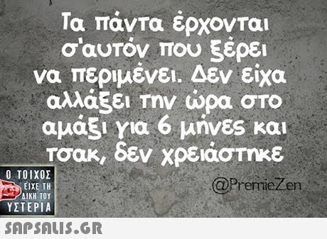 Τα πάντα έρχονται σ αυτόν που ξέρει να περιμένει. Δεν είχα αλλάζει Την ώρα στο αμάξι για 6 μήνες και - Τσακ, δεν χρειάστηκε  ΥΣΤΕΡΙΑ @PrermieZen 
