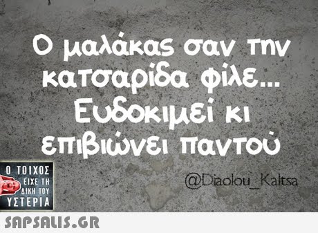 Ο μαλάκας σαν Την κατσαρίδα φιλε. Ευδοκιμεί κι επιβιώνει παντού  ΥΣΤΕΡΙΑ @Daolou Kaltsa 