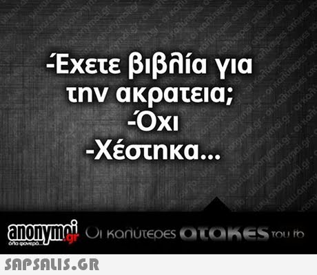 Έχετε βιβλία για την ακρατεια; -ΟΧΙ -Χέστηκα anonymaC orto