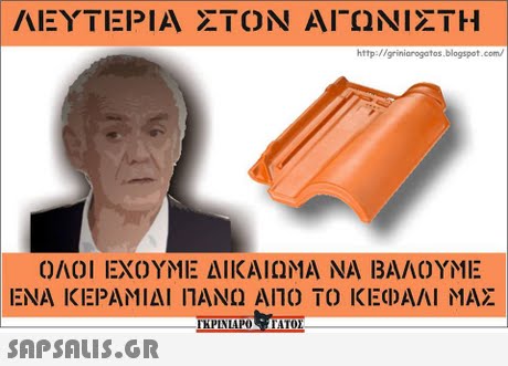 ΛΕΥΤΕΡΙΑ ΣΤΟΝ ΑΓΩΝΙΣΤΗ http://griniarogatos.blogspot.com/ ΟΛΟΙ ΕΧΟΥΜΕ ΔΙΚΑΙΩΜΑ ΝΑ ΒΑΛΟΥΜΕ ΕΝΑ ΚΕΡΑΜΙΔΙ ΠΑΝΩ ΑΠΟ ΚΕΦΑΛΙ ΜΑΣ 