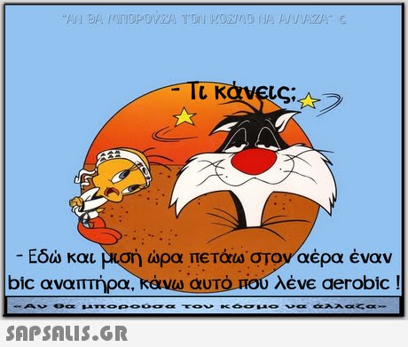 Εδώ και μισή ώρα πετάω. στοναέρα έναν αυτό Πουλέν€ aerobic ! bic αναπΤήρα. Αν θα μπορούσα τον κόσ μο να αλλαζα 
