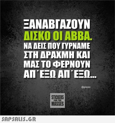 ΞΑΝΑΒΓΑΖΟΥΝ ΔΙΣΚΟ Ο ABBA. ΝΑ ΔΕΙΣ ΠΟΥ ΓΥΡΝΑΜΕ ΣΤΗ ΑΡΑΧΝΗ ΚΑΙ ΜΑΣ ΤΟ ΦΕΡΝΟΥΝ ΑΠ ΕΞΩ ΑΠ ΕΞΩ @giopso STICKERS MASSES FOR THE SAPSAIS.GR