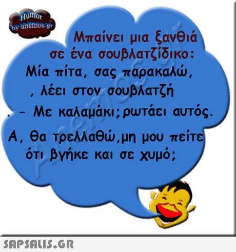 Hunor by anemos gr Μπαίνει μια ξανθιά σε ένα σουβλαΤζίδικο: Μία πίτα, σας παρακαλώ λέει στον σουβλατζή -Με καλαμάκι; ρωτάει αυτός. Α, θα Τρελλαθώ, μη μου πείτε ΟΤΙ βΥηκε και σε χυμό; 