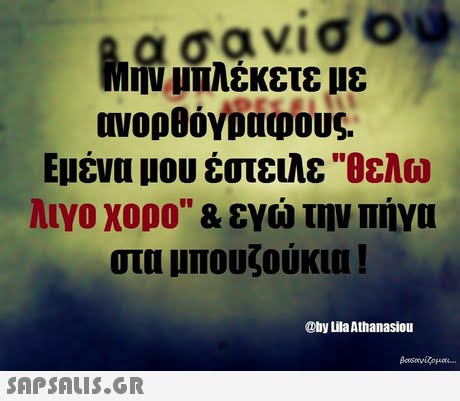 Εμένα μου έστειλε θελω λιγο χορο & ενώ την πήγα στα μπουζούκια ! @by Lila Athanasiou 