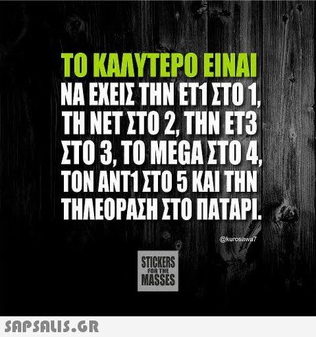 ΤΟ ΚΑΛΥΤΕΡΟ ΕΙΝΑΙ ΝΑ ΕΧΕΙΣ ΤΗΝ ΕΤΙ ΣΤΟ 1, ΤΗ ΝΕΤ ΣΤΟ 2, ΤΗΝ ΕΤ3 ΣΤΟ 3, TO MEGA ΣΤΟ 4, ΤΟΝ ΑΝΤΙ ΣΤΟ 5 ΚΑΙ ΤΗΝ ΤΗΛΕΟΡΑΣΗ ΣΤΟ ΠΑΤΑΡΙ. @kurosawa? STICKERS MASSES FOR THE 