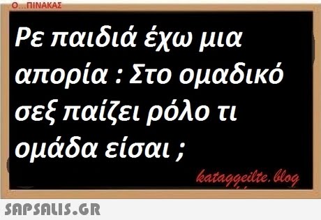 On-ΠΙΝΑΚΑΣ Ρε παιδιά έχώ μια απορία : Στο ομαδικό σεξ παίζει ρόλο τι ομαδα εισαι ; bataggeidte. blog