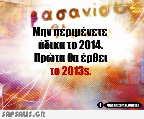 Μην Περιμένετε άδικα το 2014. Πρώτα θα έρθει το 2013s. f /BasanizomalOfficial 