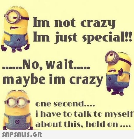 Im not crazy Im just special!! ...No, wait.... maybe im crazy one second. i have to talk to myself about this, hold on.... 