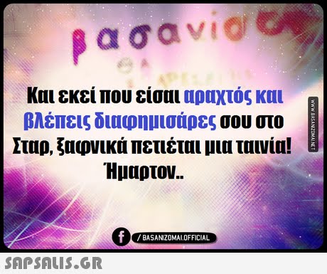 και εκεί που είσαι αραχτός και βλέπεις διαφημισάρες σου στο Σταρ, ξαφνικά πετιέται μια ταινία! Ήμαρτον.. BASANIZOMAL OFFICIAL 