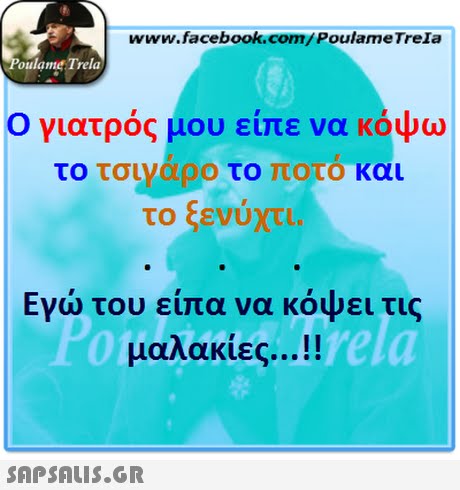 www.facebook.com/PoulameTreIa oulame Trela Ο γιατρός μου είπε να κόψω το τσιναρο το οτο και το ξενύχτι. Εγώ του είπα να κόψει τις μαλακίες ! OiaNakis.rela 