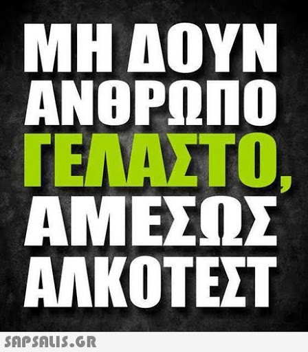 ΜΗ ΔΟΥΝ ΑΝΘΡΩΠΟ ΓΕΛΑΣΤΟ, ΑΜΕΣΩΣ ΑΛΚΟΤΕΣΤ SAPSAuIS.GR