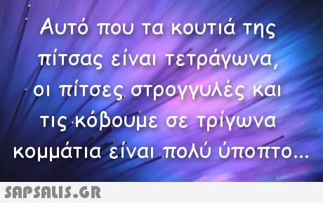 Αυτό που τα κουτιά της οι πίτσες στρογγυλές/και κομμάτια ειναι πολύ ύποπτο. ΙΤσας ειναι ΤεΤραγωνα, 