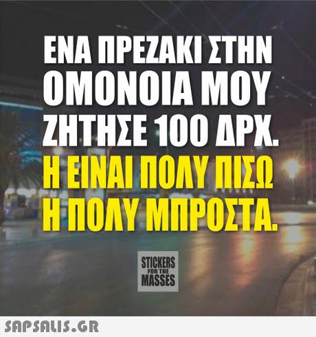 ΕΝΑ ΠΡΕΖΑΚΙ ΣΤΗΝ ΟΜΟΝΟΙΑ ΜΟΥ ΖΗΤΗΣΕ 100 ΔΡΧ. Η ΕΙΝΑΙ ΠΟΛΥ ΠΙΣΩ Η ΠΟΛΥ ΜΠΡΟΣΤΑ STICKERS MASSES FOR THE 