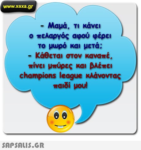 www.xaxa.gr -Μαμά. Τ  κάνει Ο πελαργός αφού φέρει το μωρό και μετά; Κάθεται στον καναπέ. wive, μπύρες και βλέπει champions league κάνοντας Ταιδί μου 