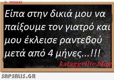 Ο ΠΙΝΑΚΑΣ Είπα στην δικιά μου να παίξουμε τον γιατρό και μου έκλεισε ραντεΒού μετά από 4 μήνες !! ! kataggeilt. blog