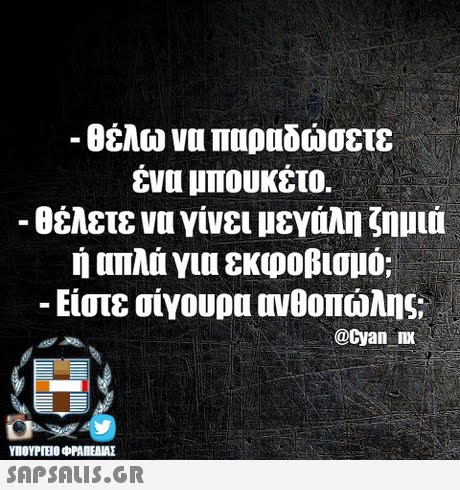 -θέλω να παραδώσετε ένα μπουκέτο. θέλετε να γίνει μεγάλη ζημιά ή απλά για εκφοβισμό; -Είστε σίγουρα ονοοπώλης @Cyan mx SAPSAIS.GR
