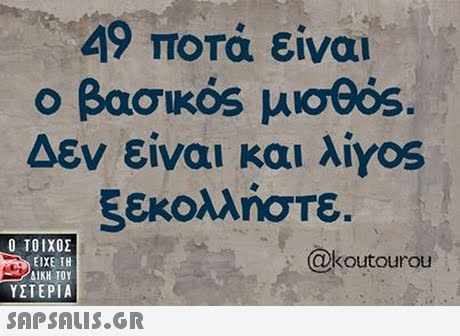49 ποτά είναι βασικός μισθός Δεν είναι και λ.Yos ξεκολλήστε.  ΥΣΤΕΡΙΑ @koutourou 