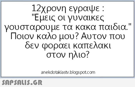 12χρονη εγραψε : Εμεις οι γυναικες γουστάρουμε τα κακα παιδια. Ποιον καλο μου? Αντον που δεν φοραει καπελακι στον ηλιο? anekdotakiastv.blogspotcom 