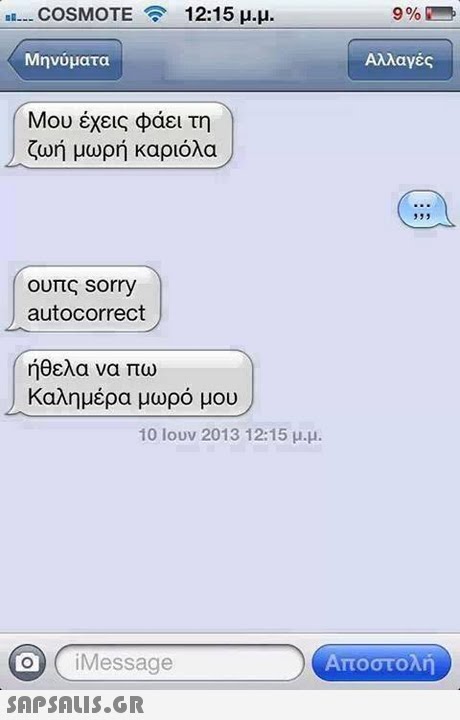 ..--COSMOTE 12:15 μ.μ. Μηνύματα Αλλαγές Μου έχεις φάει τη | ζωή μωρή καριόλα ουπς sorry autocorrect ήθελα να πω Καλημέρα μωρό μου 10 Ιουν 2013 12:15 μ.μ. O iMessage Αποστολή 