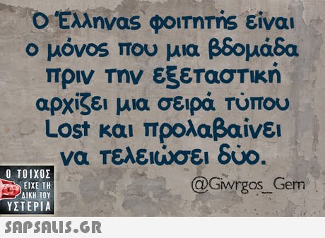 Ο Έλληνας φ0mms είναι μ0vos που μια βδομάδα πριν Την εξεταστική αρχίζει μια σειρά Τύπου Lost και προλαβαίνει να τελειώσει δυο. Ο ΤΟΙΧΟΣ @Giwrgos Gem ΕΙΧΕ ΤΗ ΥΣΤΕΡΙΑ 