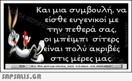 Και μια συμβουλή, να είσθε ευγενικοί με ην πεθερά σας, οι μπέιμπι σίτερς είναι πολύ ακριβές στις μέρες μας. 