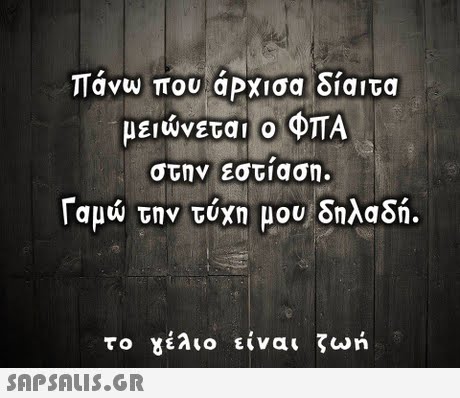παν που άρχισα δίαιτα μειώνεται ο ΦΠΑ στην εστιαση. Γαμώ την τύχη μου δηλαδή. το 8ao είναι ζωη 