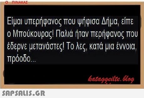 Ο ΠΙΝΑΚΑΣ Είμαι υπερήφανος που Ψήφισα Δήμα, είπε ο Μπούκουρας! Παλιά ήταν περήφανος που έδερνε μετανάστες! Το λες, κατά μια έννοια. πρόοδο bataggeilte. blog