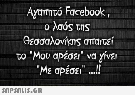 Αγαπητό Facebook, ο λαος της Θεσσαλονίκης απαιτεί το Μου αΡέσει να γίνει Με αΡέσει !! 