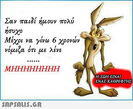 Σαν παιδί ήμουν πολύ ήσυχο Μέχρι να γίνω 6 χρονών νόμιζα ότι με λένε Η ΖΩΗ ΕΙΝΑΙ ΕΝΑΣ ΚΑΘΡΕΦΤΗΣ 