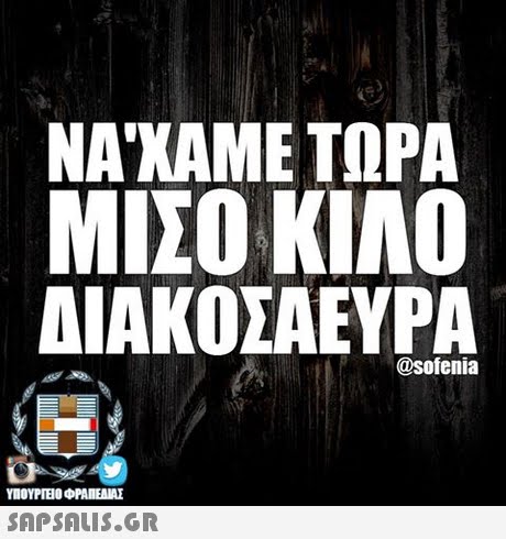 ΝΑ ΧΑΜΕ ΤΩΡΑ ΜΙΣΟ ΚΙΛΟ ΔΙΑΚΟΣΑΕΥΡΑ @sofenia ΥΠΟΥΡΤΕΟ ΦΡΑΠΕΝΑΣ SAPSAIS.GR