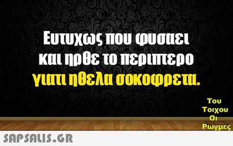 Ευτυχώς που υυσαει και ηρθε το περιπτερο γιατι ηθελα σοκοφρετυ. Του τοιχου 