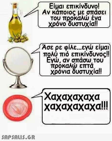 Είμαι επικίνδυνο! Αν κάποιος με σπάσει του προκαλώ ένα Χρόνοουστυχία!! Ασε ρε φίλε εγώ είμαι πολύ πιο επικίνδυνος Εγώ, αν, σπάου. Του προκαλώ επτά χρόνια δυστυχία!! -( χαχαχαχαχα χαχαχαχαχα!! 