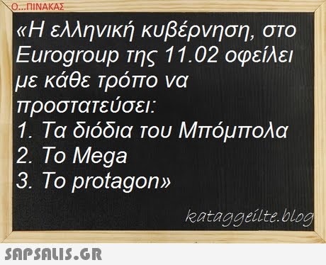 Ο ΠΙΝΑΚΑΣ «Η ελληνική κυβέρνηση, στο Eurogroup της 11.02 οφείλει με κάθε Τρόπο να προστατευσει: 1. Τα διόδια Του Μπόμπολα 2. To Mega 3. To protagon» kataggeilte bloo SAPSAIS.GR
