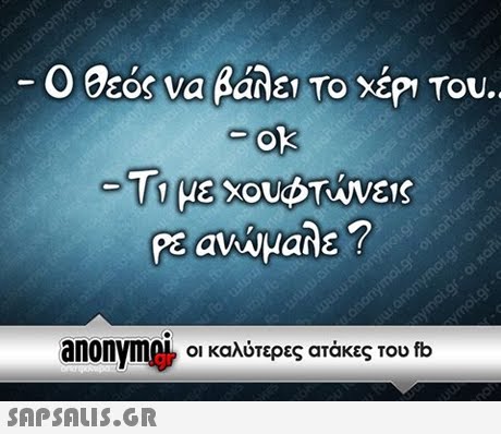 Ο Θεός να βάλει Το ΧΕΡ1 TOU. oft Τομε Ρε ανώμαλε ? anonymA, οι καλύτερες ατάκες του fb 