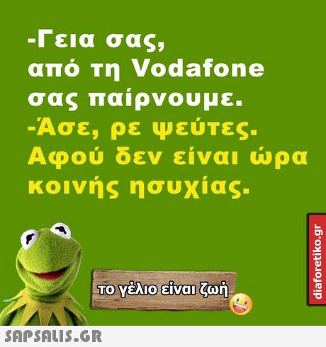 Γεια σας, από τη Vodafone σας παίρνουμε. Ασε, ρε Ψεύτες. Αφού δεν είναι ώρα κοινής ησυχίας. Το Υέλιοείναι ζωή