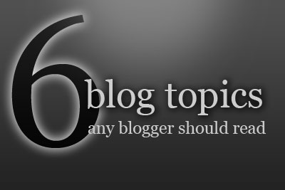 Six Blog Topics any blogger should read [img]