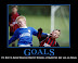 Goals - It is best to avoid standing directly between a competitive jerk and his goals.