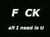 F CK - All I need is U.