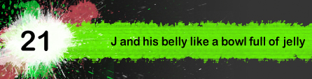The random rambles of J #21- J and his belly like a bowl full of jelly