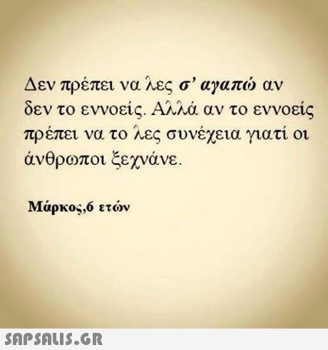 Δεν πρέπει να λες σ  αγαπώ αν δεν το εννοείς. Αλλά αν το εννοείς πρέπει να το λες συνέχεια γιατί οι άνθρωποι ξεχνάνε Μάρκος,6 ετών 