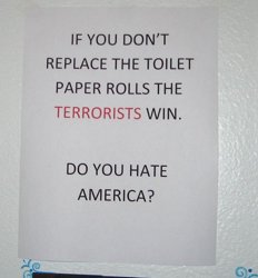 sign- If you don't replace the toiletpaper roll, the terrorists win. Do you hate America?