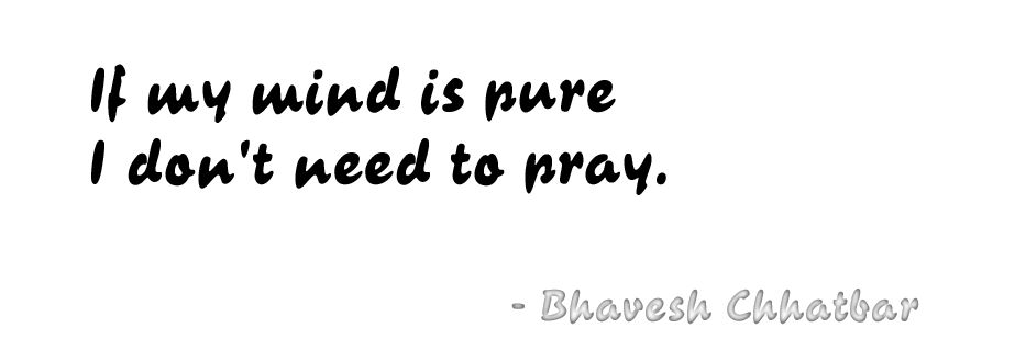 If my mind is pure I don't need to pray. - Bhavesh Chhatbar