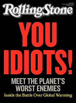YOU IDIOTS! The cover of the 10 January 2010 issue of Rolling Stone magazine. Meet the planet's worst enemies -- inside the battle over global warming. Includes 'The Climate Killers: Meet the 17 polluters and deniers who are derailing efforts to curb global warming'