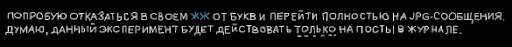 Попробую отказаться в своем ЖЖ от букв и перейти полностью на JPG-сообщения. Думаю, данный эксперимент будет действовать только на посты в журнале.