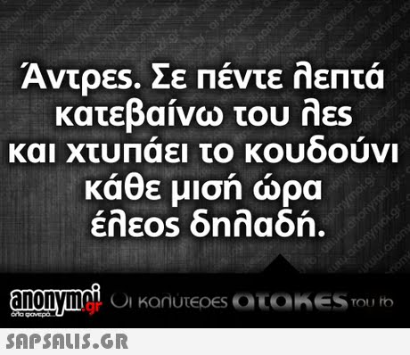Άντρες. Σε Πέντε λεπτά κατεβαίνω του λες και ΧτυΠαει το κουδουνι κάθε μισή ώρα έλε0s δηλαδή. .gr
